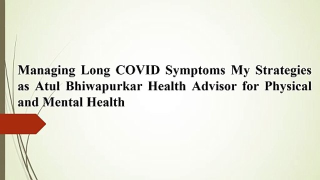 Managing Long COVID Symptoms My Strategies as Atul Bhiwapurkar Health Advisor for Physical and Mental Health