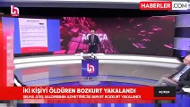 Ev hapsindeyken 2 kişiyi öldürüp kayıplara karışan Servet Bozkurt yakalandı