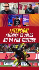 ¡ATENCIÓN! América vs XOLOS no va por YOUTUBE