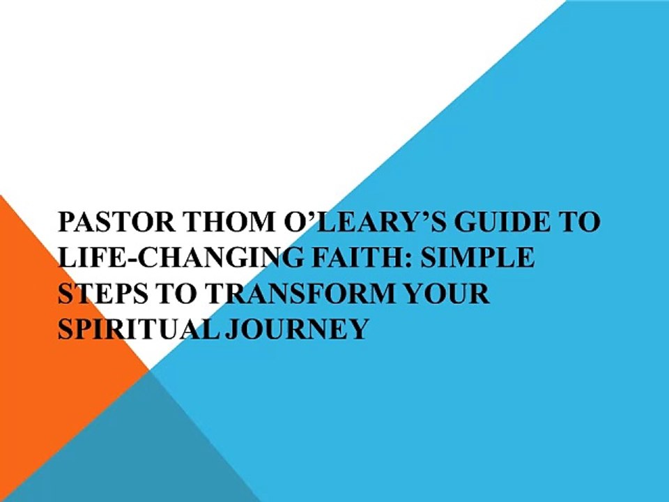 Pastor Thom O’Leary’s Guide to Life-Changing Faith: Simple Steps to Transform Your Spiritual Journey