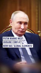 Putin warns West: Ukraine conflict now has ‘global elements’