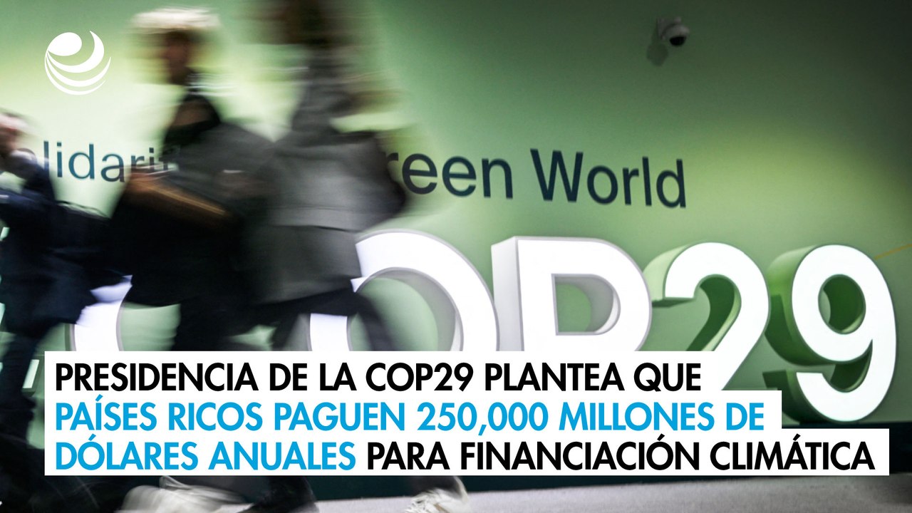 Presidencia de la COP29 plantea que países ricos paguen 250,000 millones de dólares anuales para financiación climática