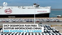 SHCP desempolva plan para sustituir importaciones chinas para plantearlo a EU y Canadá