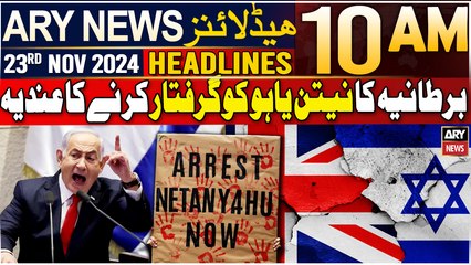 ARY News 10 AM Headlines | 23rd Nov 2024 | UK intends to arrest Netanyahu