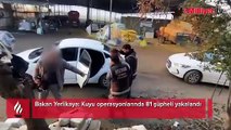 Bakan Yerlikaya duyurdu: Kuyu operasyonlarında 81 şüpheli yakalandı