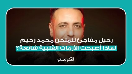 رحيل مفاجئ للملحن محمد رحيم- لماذا أصبحت الأزمات القلبية شائعة؟