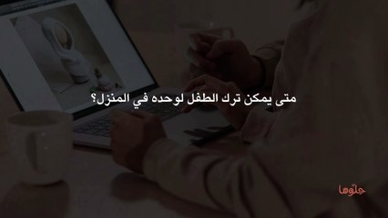 متى يمكن ترك الطفل لوحده في المنزل؟