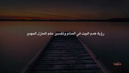 رؤية هدم البيت في المنام وتفسير حلم المنزل المهدوم