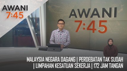 AWANI 7:45 [25/11/2024] – Malaysia Negara Dagang | Perdebatan Tak Sudah | Limpahan Kesatuan Sekerja | 172 Jam Tangan