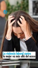La violencia laboral contra la mujer va más allá del acoso