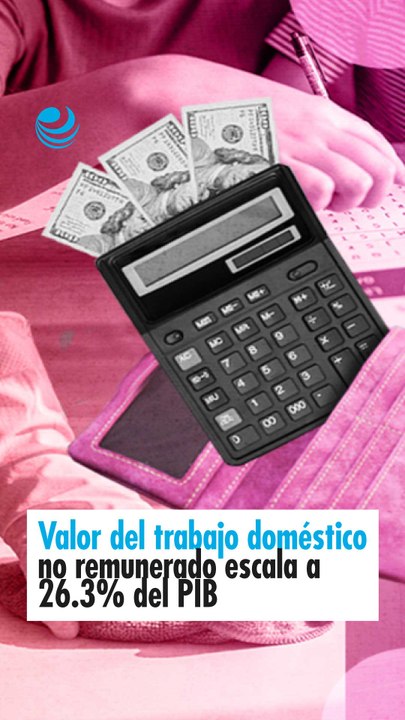 Valor del trabajo doméstico no remunerado escala a 26.3% del PIB