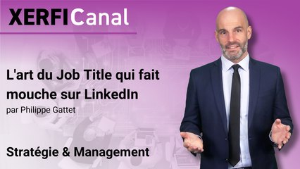 L'art du Job Title qui fait mouche sur LinkedIn [Philippe Gattet]