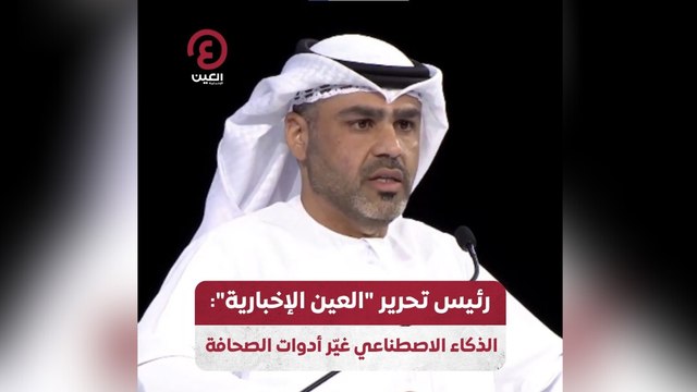رئيس تحرير العين الإخبارية : الذكاء الاصطناعي غيَر أدوات الصحافة