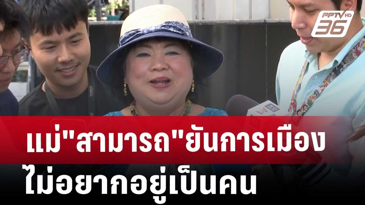 แม่"สามารถ"ยันการเมืองกลั่นแกล้ง ไม่อยากอยู่เป็...