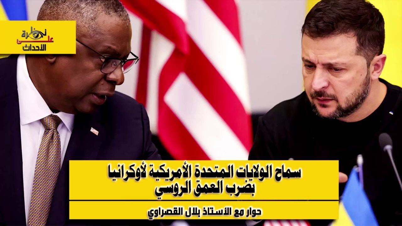 نظرة على الأحداث (510) سماح الولايات المتحدة الأمريكية لأوكرانيا بضرب العمق الروسي