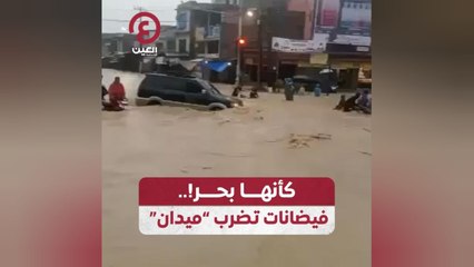 كأنها بحر!.. فيضانات تضرب "ميدان"