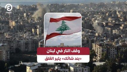 وقف النار في لبنان.. «بند شائك» يثير القلق
