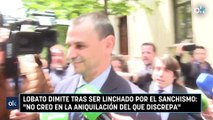 Lobato dimite tras ser linchado por el sanchismo: 