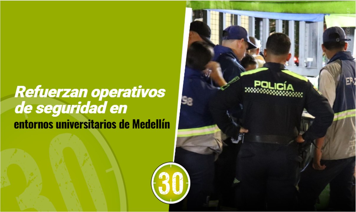 Refuerzan operativos de seguridad en entornos universitarios de Medellín
