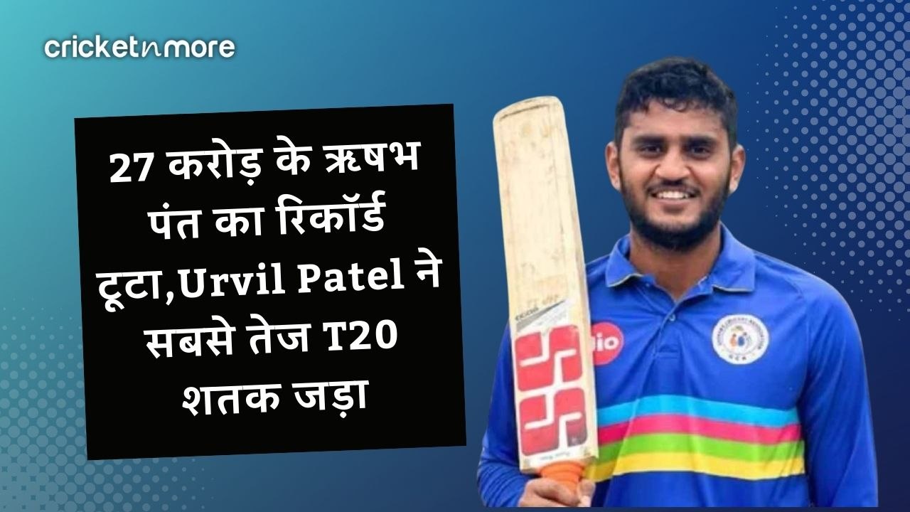 27 करोड़ के ऋषभ पंत का रिकॉर्ड टूटा,Urvil Patel ने सबसे तेज T20 शतक जड़ा