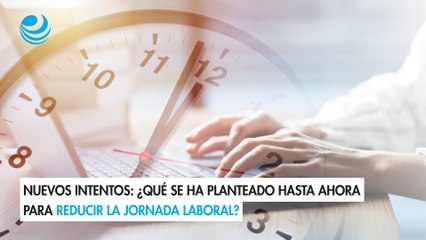Nuevos intentos: ¿Qué se ha planteado hasta ahora para reducir la jornada laboral?