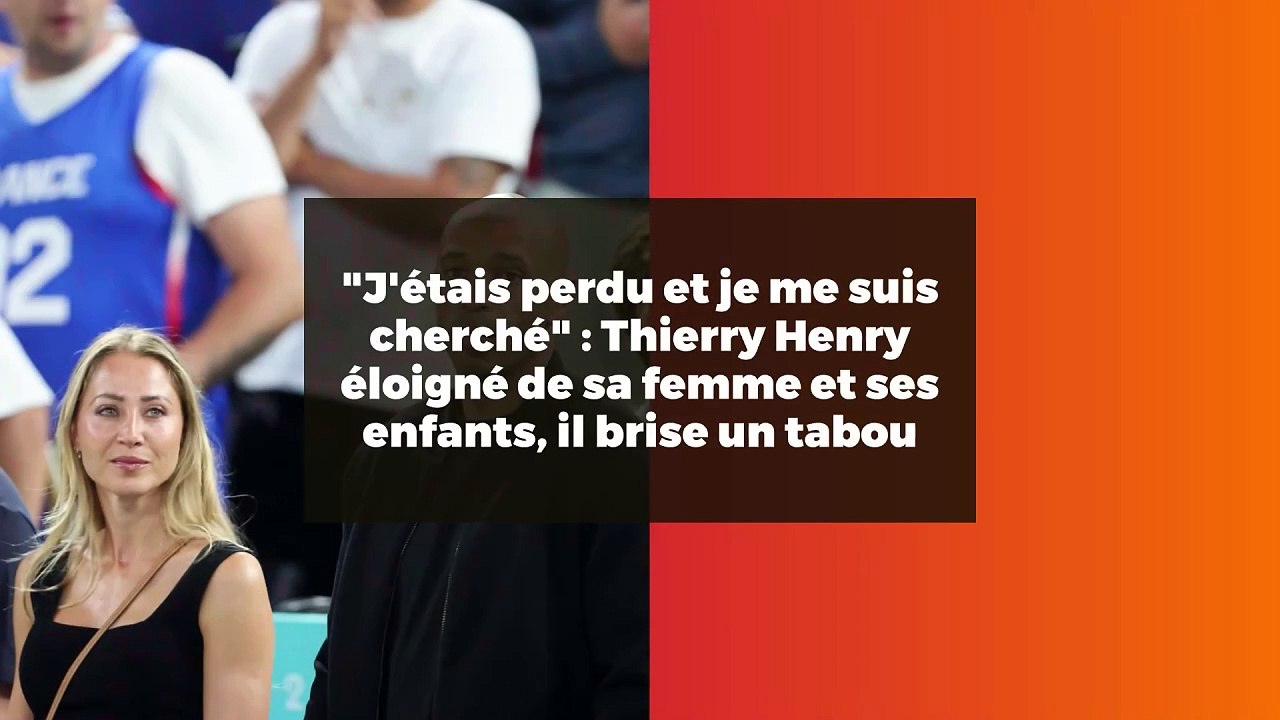 "J'étais perdu et je me suis cherché" : Thierry Henry éloigné de sa femme et ses enfants, il brise un tabou