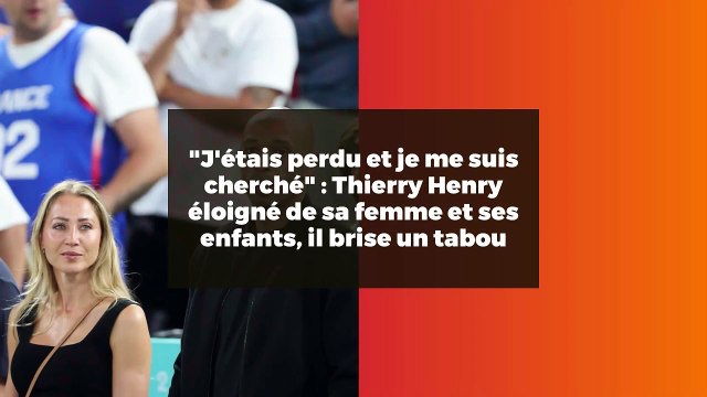 J'étais perdu et je me suis cherché : Thierry Henry éloigné de sa femme et ses enfants, il brise un tabou