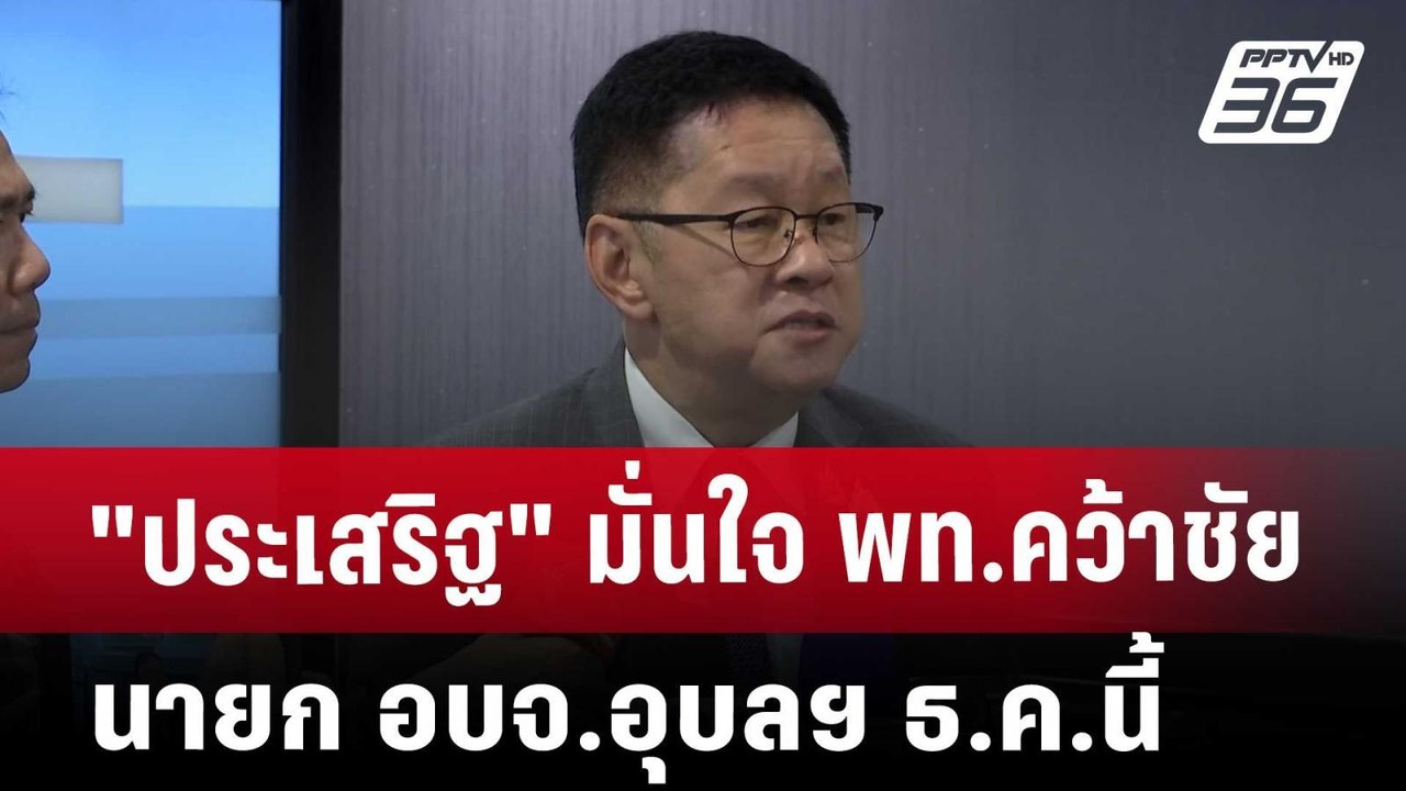 "ประเสริฐ" มั่นใจ พท.คว้าชัย นายก อบจ.อุบลฯ ธ.ค...