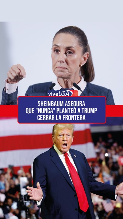 Sheinbaum asegura con "certeza" que "nunca" planteó a Trump cerrar la frontera