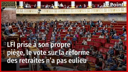 LFI prise à son propre piège, le vote sur la réforme des retraites n’a pas eu lieu