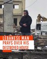 Lebanese Man Prays Over His Destroyed House