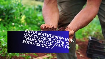 Kevin Matherson - How One Entrepreneur is Changing the Face of Food Security