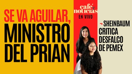 #EnVivo #CaféYNoticias¬ Se va Aguilar, Ministro del PRIAN ¬ Sheinbaum critica desfalco de Pemex