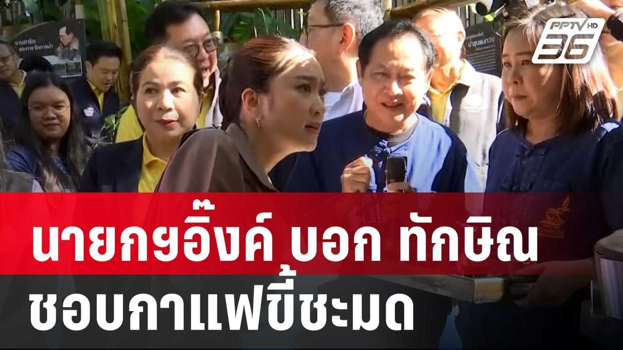 "นายกฯอิ๊งค์" สัญจร บอก "ทักษิณ" ชอบกาแฟขี้ชะมด...