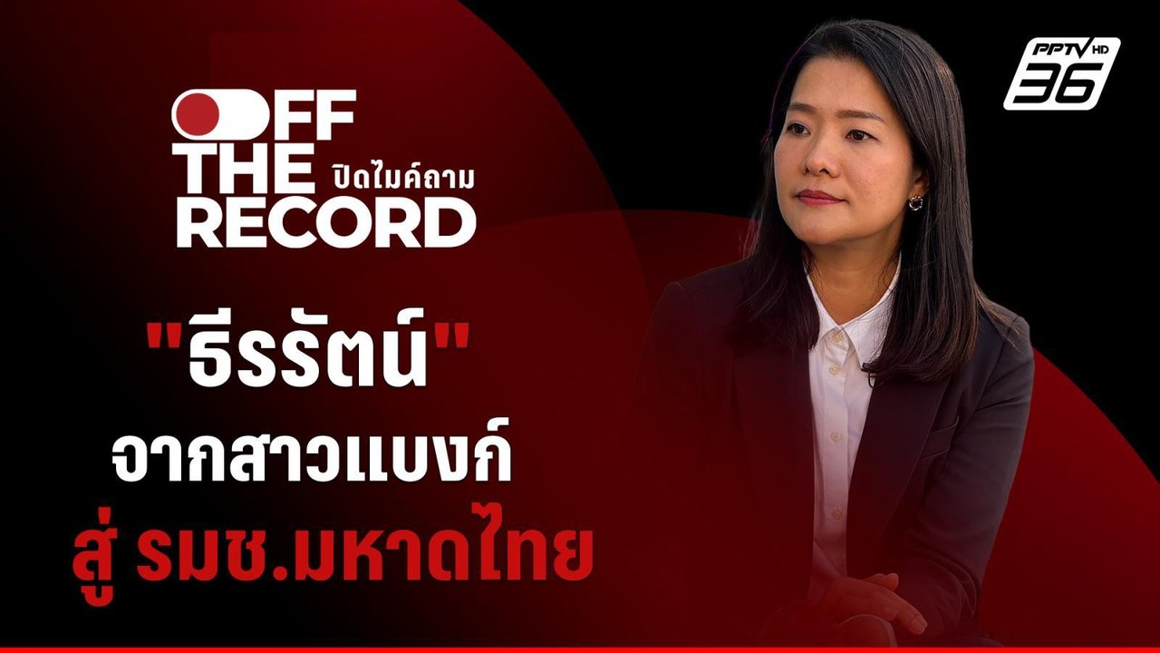 เปิดมุมมอง "ธีรรัตน์ สำเร็จวาณิชย์" จากสาวแบงก์ สู่ รมช.มหาดไทย | Off The Record