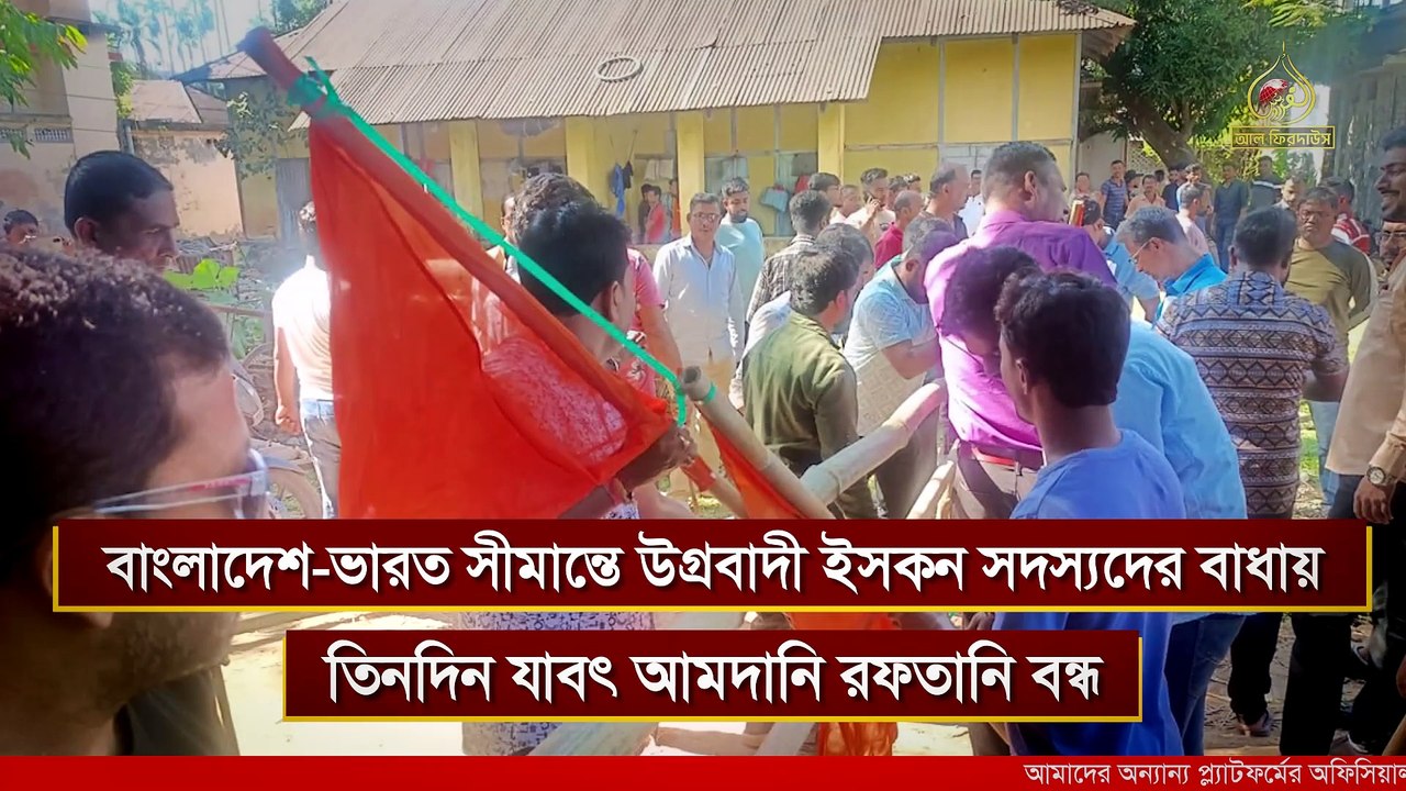 বাংলাদেশ-ভারত সীমান্তে উগ্রবাদী ইসকন সদস্যদের বাধায় তিনদিন যাবৎ আমদানি রফতানি বন্ধ | আল ফিরদাউস | Al Firdaws