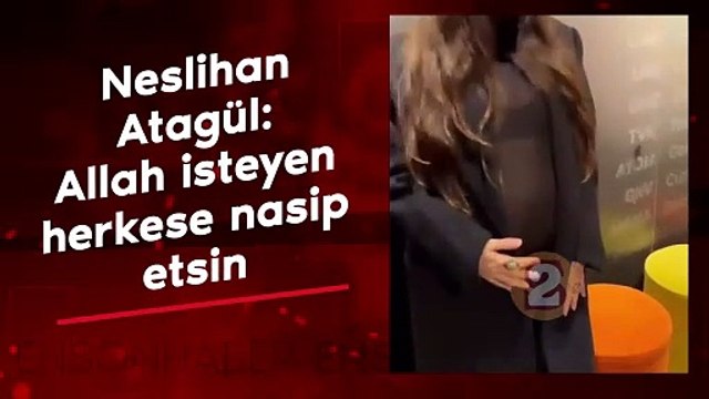 Neslihan Atagül: Allah isteyen herkese nasip etsin