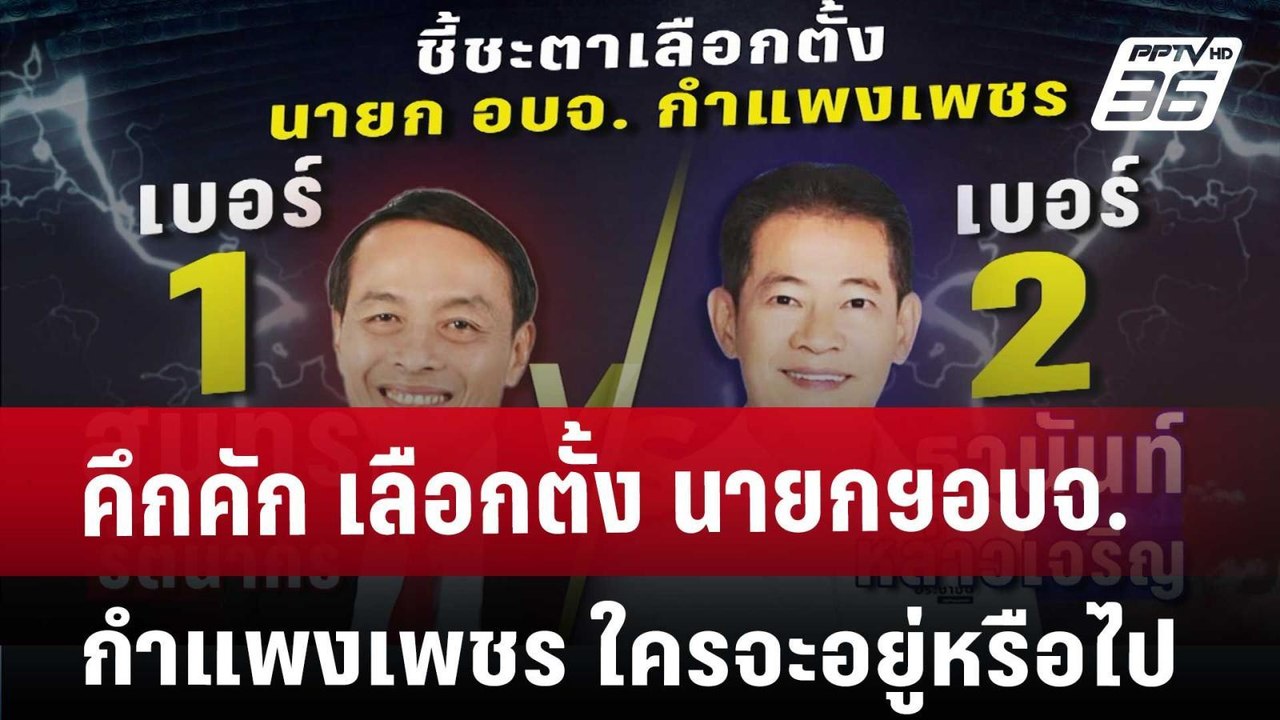คึกคัก เลือกตั้ง นายกฯอบจ.กำแพงเพชร ใครจะอยู่หร...