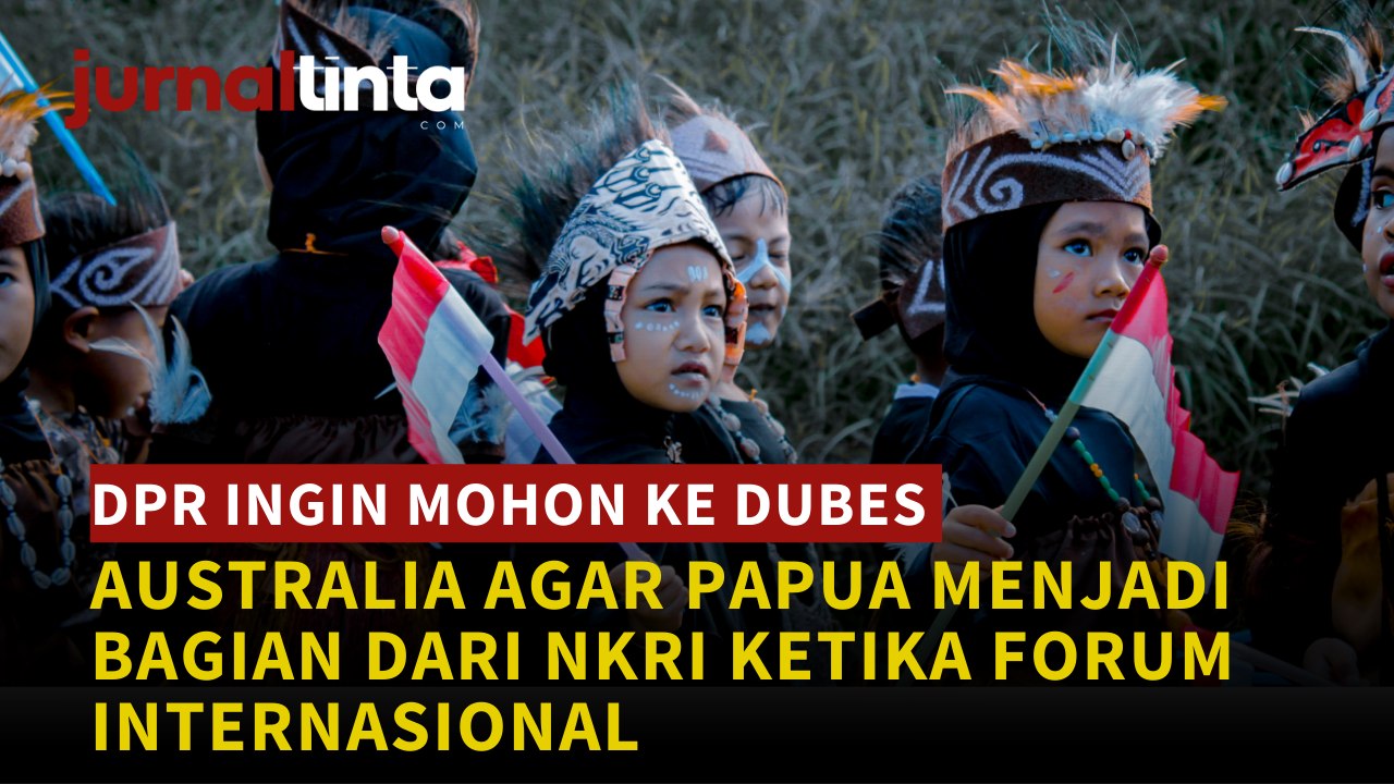 DPR MINTA AUSTRALIA DUKUNG PAPUA SEBAGAI BAGIAN NKRI DI FORUM INTERNASIONAL