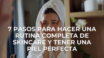 7 pasos para hacer una rutina completa de skincare y tener una piel perfecta