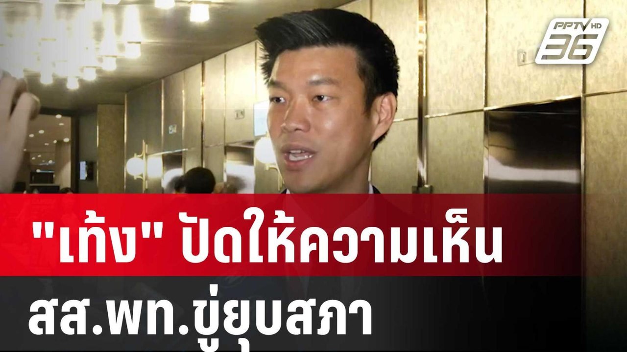 "เท้ง" ปัดให้ความเห็น สส.พท.ขู่ยุบสภา ลั่น! ปชน...