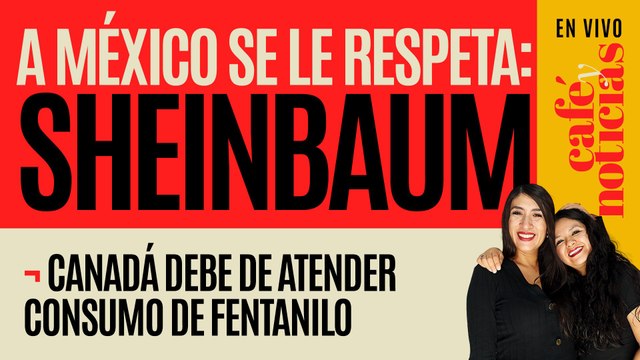 #EnVivo #CaféYNoticias ¬ Sheinbaum: A México se le respeta; Canadá debe atender consumo de fentanilo