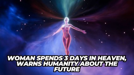 Woman claims to spend 3 days in heaven, warns humanity about the future