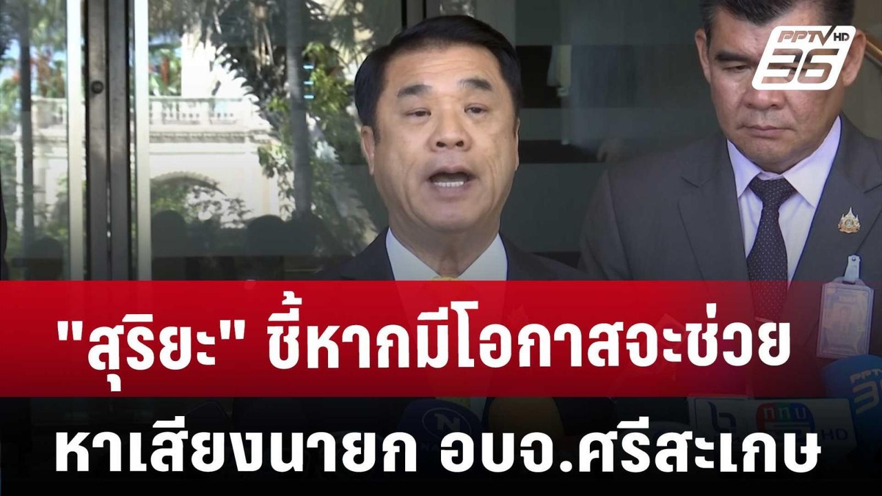"สุริยะ" ชี้หากมีโอกาสจะช่วยหาเสียงนายก อบจ.ศรี...