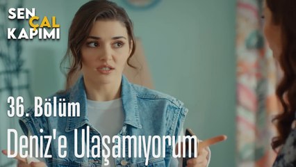 Deniz'e Ulaşamıyorum - Sen Çal Kapımı 36. Bölüm