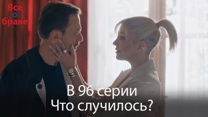 Все о браке - В 96 серии Что случилось?