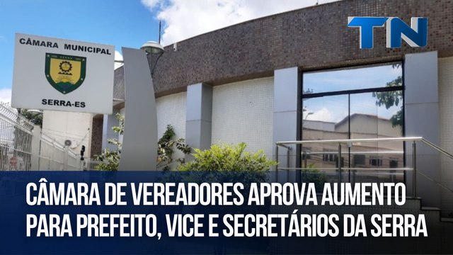 Câmara de Vereadores aprova aumento para prefeito, vice e secretários da Serra