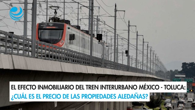 El efecto inmobiliario del Tren Interurbano México - Toluca: ¿Cuál es el precio de las propiedades aledañas?