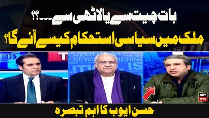 Baat Cheet Se Ya Laathi Se. ..?? Mulk Mein Siyasi Istehkaam Kaisay Aaye Ga? Hassan Ayub