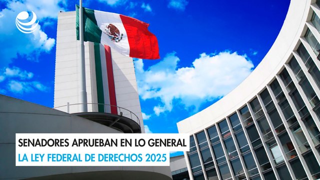 Senadores aprueban en lo general la Ley Federal de Derechos 2025